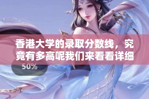 香港大学的录取分数线，究竟有多高呢我们来看看详细情况