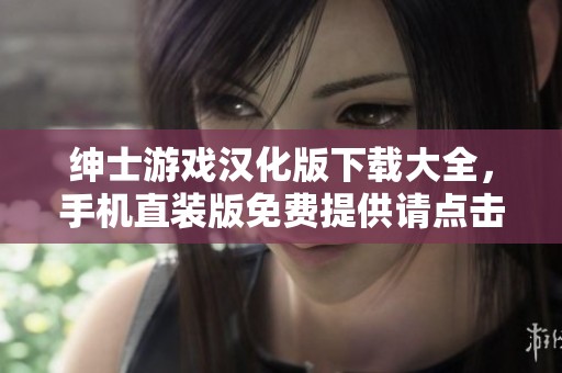 绅士游戏汉化版下载大全，手机直装版免费提供请点击获取
