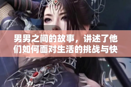 男男之间的故事，讲述了他们如何面对生活的挑战与快乐