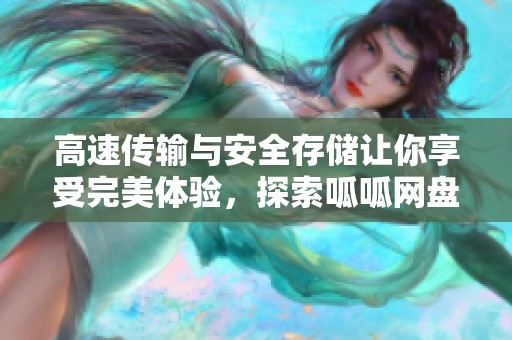 高速传输与安全存储让你享受完美体验，探索呱呱网盘下载，尽在此地！