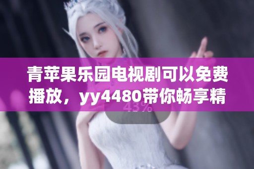青苹果乐园电视剧可以免费播放，yy4480带你畅享精彩内容！