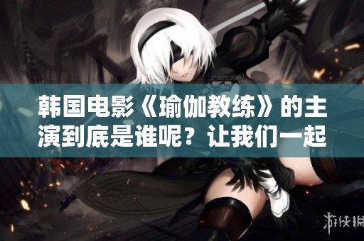 韩国电影《瑜伽教练》的主演到底是谁呢？让我们一起来揭秘一下！