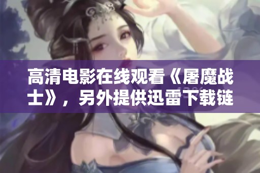 高清电影在线观看《屠魔战士》，另外提供迅雷下载链接，请在电影天堂查看