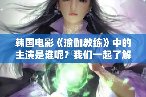 韩国电影《瑜伽教练》中的主演是谁呢？我们一起了解一下这部影片的主要演员。