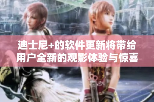 迪士尼+的软件更新将带给用户全新的观影体验与惊喜内容