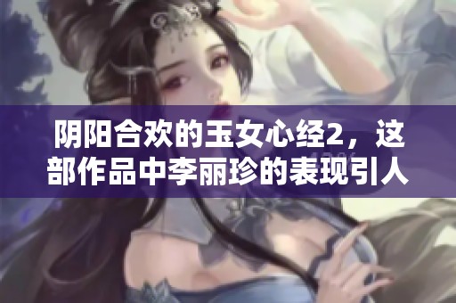 阴阳合欢的玉女心经2，这部作品中李丽珍的表现引人入胜
