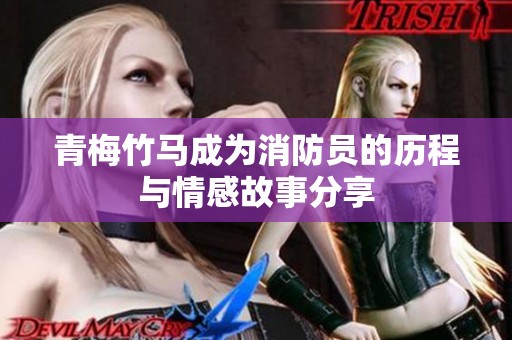 青梅竹马成为消防员的历程与情感故事分享