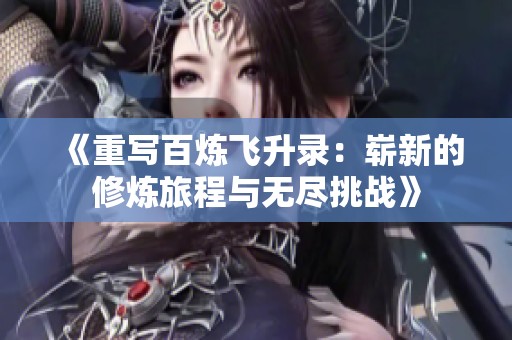 《重写百炼飞升录：崭新的修炼旅程与无尽挑战》