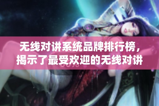 无线对讲系统品牌排行榜，揭示了最受欢迎的无线对讲系统品牌。