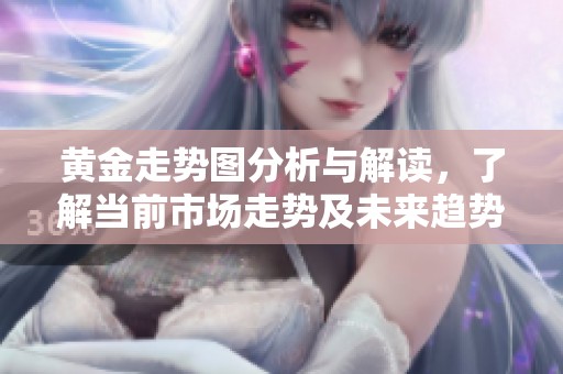 黄金走势图分析与解读，了解当前市场走势及未来趋势