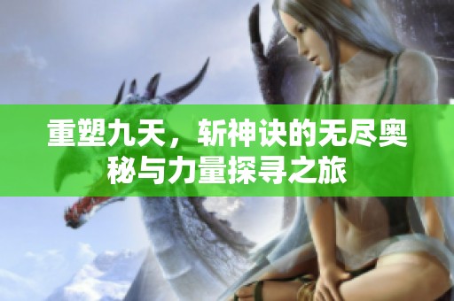 重塑九天，斩神诀的无尽奥秘与力量探寻之旅