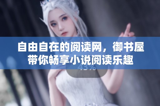 自由自在的阅读网，御书屋带你畅享小说阅读乐趣
