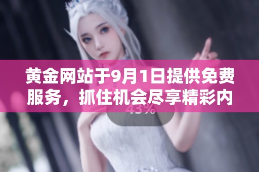 黄金网站于9月1日提供免费服务，抓住机会尽享精彩内容！