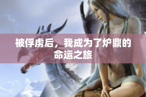 被俘虏后，我成为了炉鼎的命运之旅