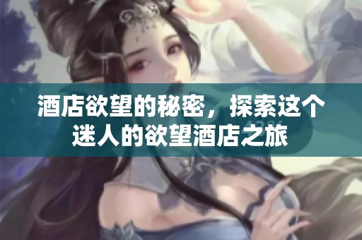 酒店欲望的秘密，探索这个迷人的欲望酒店之旅