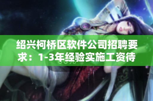 绍兴柯桥区软件公司招聘要求：1-3年经验实施工资待遇详解