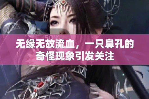 无缘无故流血，一只鼻孔的奇怪现象引发关注