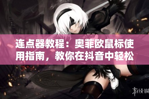 连点器教程：奥菲欧鼠标使用指南，教你在抖音中轻松操作