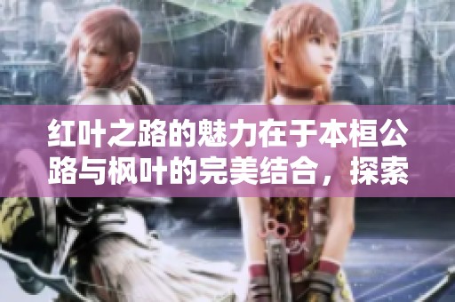 红叶之路的魅力在于本桓公路与枫叶的完美结合，探索桓仁的美丽风景