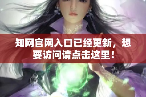 知网官网入口已经更新，想要访问请点击这里！