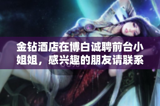 金钻酒店在博白诚聘前台小姐姐，感兴趣的朋友请联系黄女！