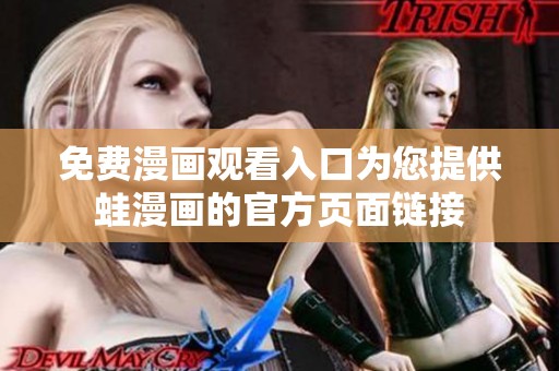 免费漫画观看入口为您提供蛙漫画的官方页面链接