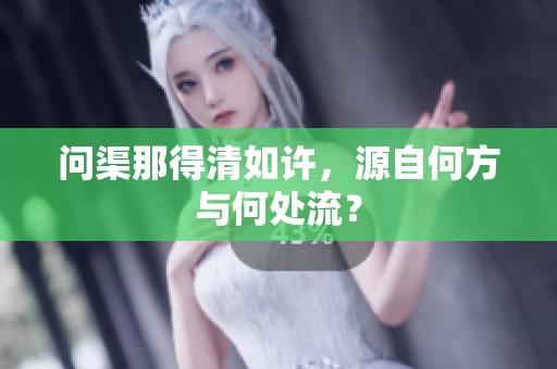 问渠那得清如许，源自何方与何处流？