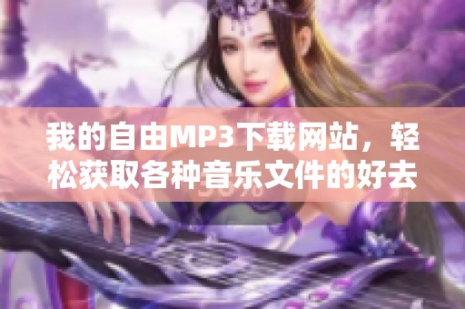 我的自由MP3下载网站，轻松获取各种音乐文件的好去处