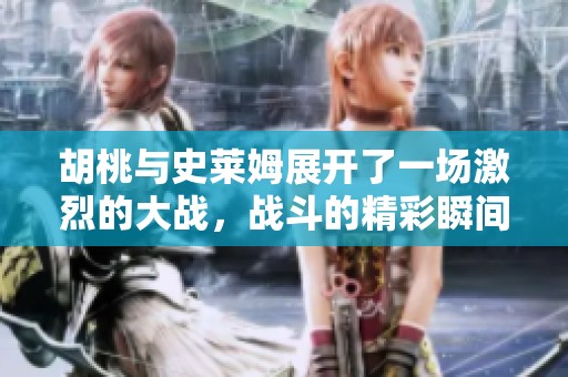 胡桃与史莱姆展开了一场激烈的大战，战斗的精彩瞬间令人期待！