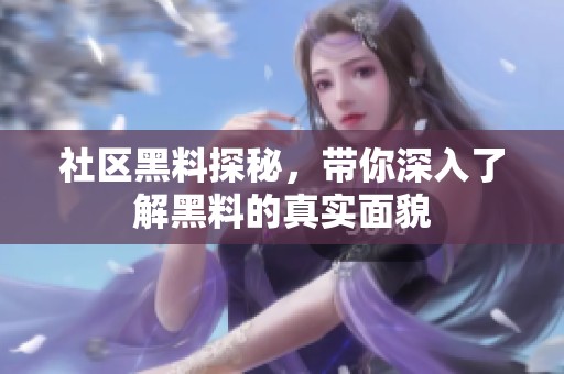 社区黑料探秘，带你深入了解黑料的真实面貌