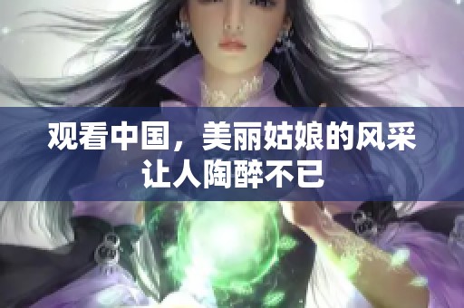 观看中国，美丽姑娘的风采让人陶醉不已