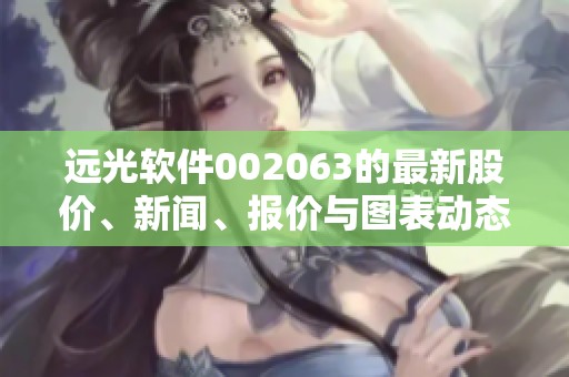 远光软件002063的最新股价、新闻、报价与图表动态分析尽在富途牛牛