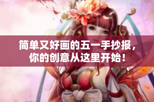 简单又好画的五一手抄报，你的创意从这里开始！