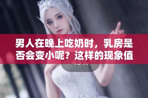 男人在晚上吃奶时，乳房是否会变小呢？这样的现象值得关注。