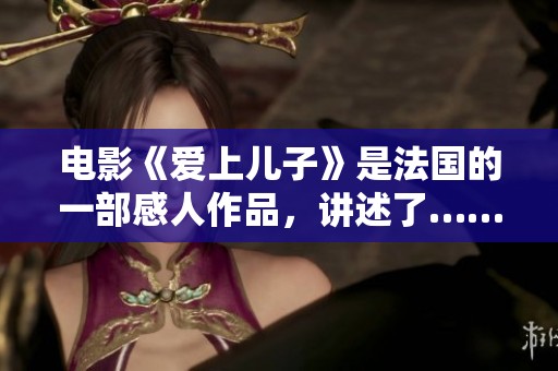 电影《爱上儿子》是法国的一部感人作品，讲述了……
