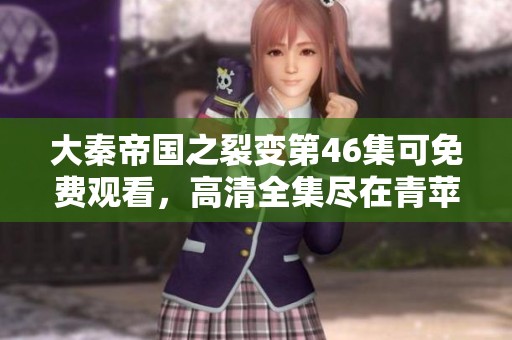 大秦帝国之裂变第46集可免费观看，高清全集尽在青苹果平台！
