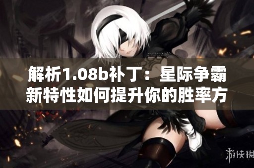 解析1.08b补丁：星际争霸新特性如何提升你的胜率方法