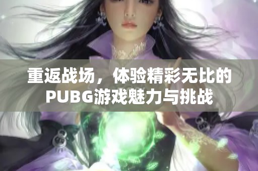 重返战场，体验精彩无比的PUBG游戏魅力与挑战