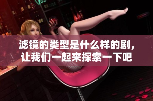 滤镜的类型是什么样的剧，让我们一起来探索一下吧