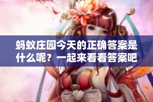 蚂蚁庄园今天的正确答案是什么呢？一起来看看答案吧！