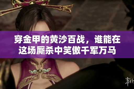 穿金甲的黄沙百战，谁能在这场厮杀中笑傲千军万马