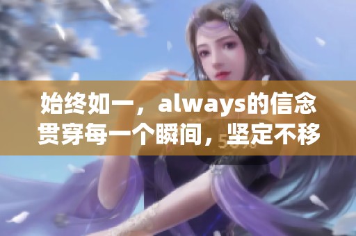 始终如一，always的信念贯穿每一个瞬间，坚定不移地向前走