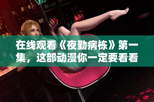 在线观看《夜勤病栋》第一集，这部动漫你一定要看看！