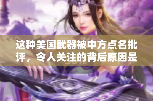 这种美国武器被中方点名批评，令人关注的背后原因是什么呢
