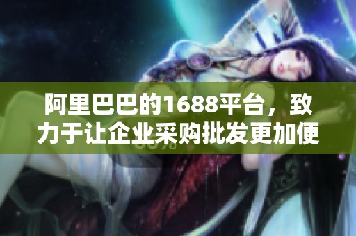 阿里巴巴的1688平台，致力于让企业采购批发更加便捷。