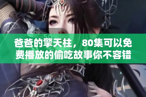 爸爸的擎天柱，80集可以免费播放的偷吃故事你不容错过