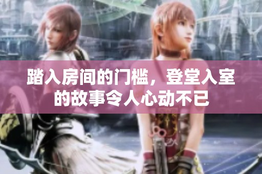 踏入房间的门槛，登堂入室的故事令人心动不已
