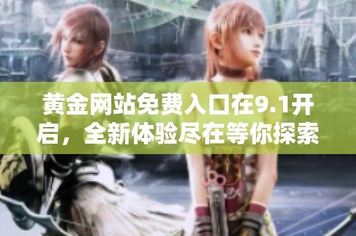黄金网站免费入口在9.1开启，全新体验尽在等你探索
