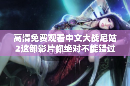 高清免费观看中文大战尼姑2这部影片你绝对不能错过