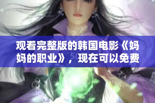 观看完整版的韩国电影《妈妈的职业》，现在可以免费观看了！